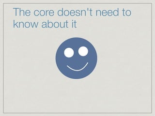 The core doesn't need to
know about it
!
!
!
 
