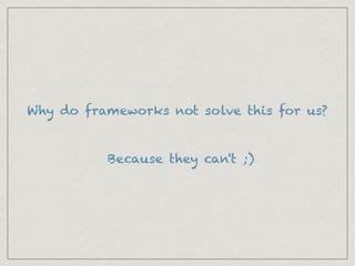 Why do frameworks not solve this for us?
Because they can't ;)
 