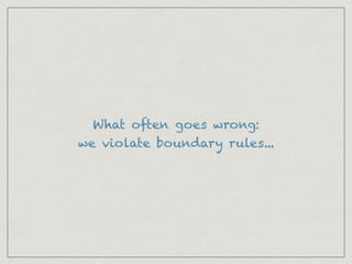 What often goes wrong:
we violate boundary rules...
 