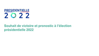 Souhait de victoire et pronostic à l’élection
présidentielle 2022
 