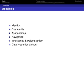Basic

Fundamentals

Challenges

Obstacles

Identity
Granularity
Associations
Navigation
Inheritance & Polymorphism
Data type mismatches

Conclusion

 