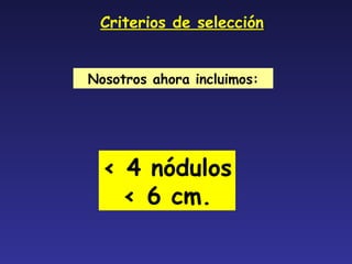 Criterios de selección Nosotros ahora incluimos: < 4 nódulos < 6 cm. 