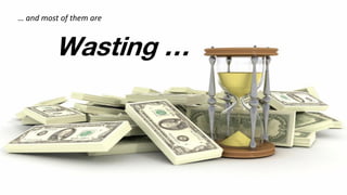 Wasting …
… and most of them are
 
