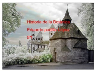 Historia de la Botánica Eduardo padilla López 5*f 