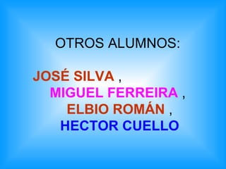 OTROS ALUMNOS: JOSÉ SILVA  ,  MIGUEL FERREIRA  ,   ELBIO ROMÁN  ,   HECTOR CUELLO 