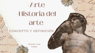 CONCEPTO Y DEFINICIÓN
-Arte
-Historia del
arte
Docente: Lucia
Collazo
 