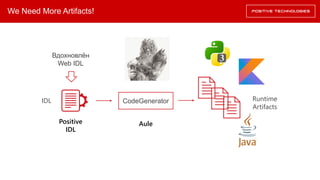 We Need More Artifacts!
IDL CodeGenerator Runtime
Artifacts
Positive
IDL
Aule
Вдохновлён
Web IDL
 