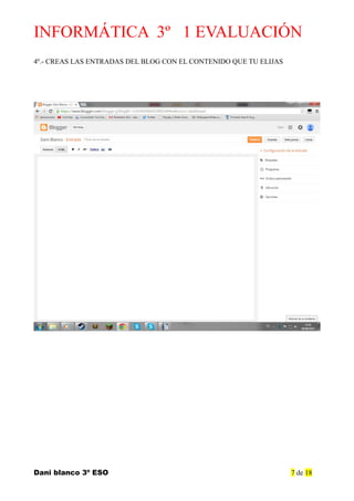 INFORMÁTICA 3º 1 EVALUACIÓN
4º.- CREAS LAS ENTRADAS DEL BLOG CON EL CONTENIDO QUE TU ELIJAS
Dani blanco 3º ESO 7 de 18
 