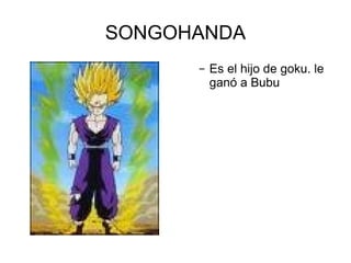 SONGOHANDA Es el hijo de goku. le ganó a Bubu 