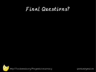 Final Questions?
•


•




    http://www.kamaelia.org/PragmaticConcurrency   sparks.m@gmail.com
 