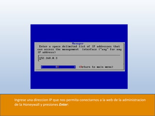 Ingrese una direccion IP que nos permita conectarnos a la web de la administracion
de la Honeywall y presiones Enter:
 