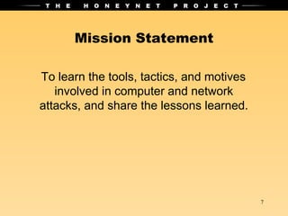 Mission Statement To learn the tools, tactics, and motives involved in computer and network attacks, and share the lessons learned. 