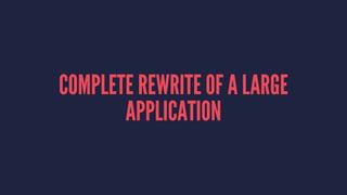 COMPLETE REWRITE OF A LARGE
APPLICATION
 
