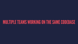 MULTIPLE TEAMS WORKING ON THE SAME CODEBASE
 