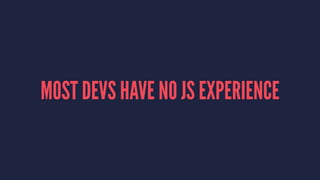 MOST DEVS HAVE NO JS EXPERIENCE
 