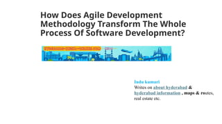 How Does Agile Development
Methodology Transform The Whole
Process Of Software Development?
Indu kumari
Writes on about hyderabad &
hyderabad information , maps & routes,
real estate etc.
 