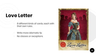 Love Letter
￮ 8 different kinds of cards, each with
their own rules
￮ Write more idiomatic fp
￮ No classes or exceptions
24
 