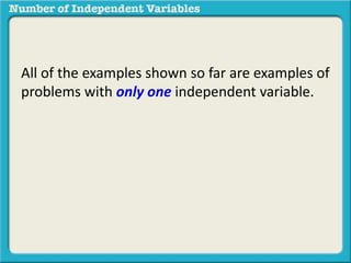 All of the examples shown so far are examples of 
problems with only one independent variable. 
 