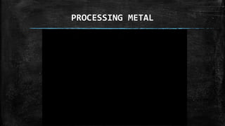 PROCESSING METAL
 
