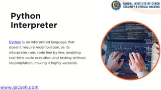 Python is an interpreted language that
doesn't require recompilation, as its
interpreter runs code line by line, enabling
real-time code execution and testing without
recompilation, making it highly versatile.
Python
Interpreter
www.gicseh.com
 