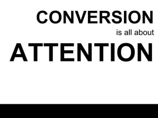 CONVERSION
is all about

ATTENTION

 