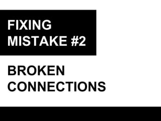 FIXING
MISTAKE #2
BROKEN
CONNECTIONS

 