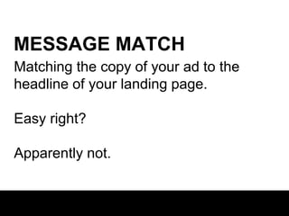 MESSAGE MATCH
Matching the copy of your ad to the
headline of your landing page.
Easy right?
Apparently not.

 