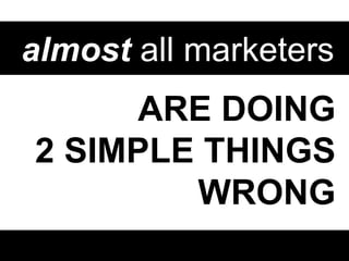 almost all marketers

ARE DOING
2 SIMPLE THINGS
WRONG

 