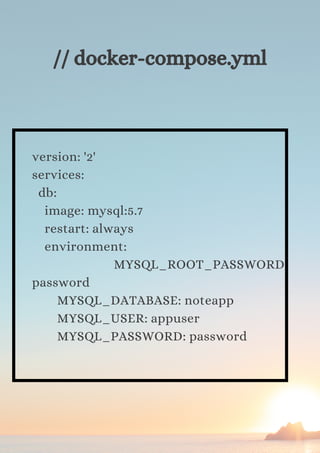 version: '2'
services:
db:
image: mysql:5.7
restart: always
environment:
MYSQL_ROOT_PASSWORD:
password
MYSQL_DATABASE: noteapp
MYSQL_USER: appuser
MYSQL_PASSWORD: password
// docker-compose.yml
 