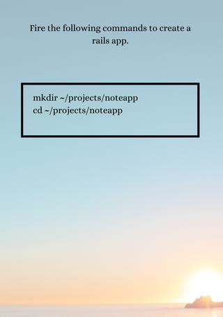 Fire the following commands to create a
rails app.


mkdir ~/projects/noteapp
cd ~/projects/noteapp
 
