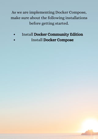 Install Docker Community Edition
Install Docker Compose
As we are implementing Docker Compose,
make sure about the following installations
before getting started.




 