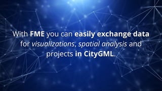 With FME you can easily exchange data
for visualizations, spatial analysis and
projects in CityGML.
 