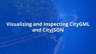 Visualizing and Inspecting CityGML
and CityJSON
 