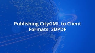 Publishing CityGML to Client
Formats: 3DPDF
 