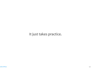 @CaryMillsap 96
It	just	takes	practice.
 