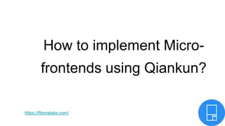 How to implement Micro-
frontends using Qiankun?
https://fibonalabs.com/
 