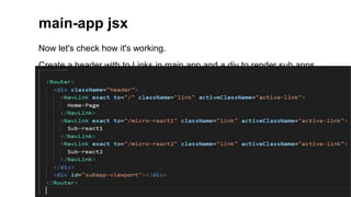 Now let's check how it's working.
Create a header with to Links in main app and a div to render sub apps.
main-app jsx
 