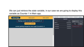 We can just retrieve the state variable, in our case we are going to display this
variable as Counter 1 in Main app.
 