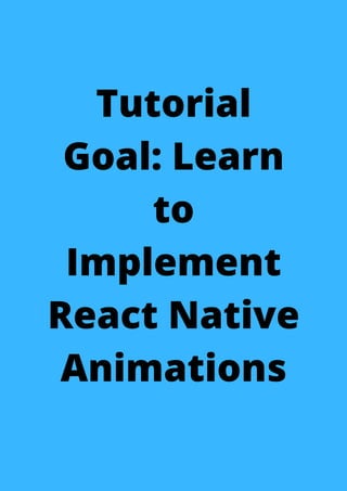 Tutorial
Goal: Learn
to
Implement
React Native
Animations
 