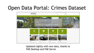 Open Data Portal: Crimes Dataset
Updated nightly with new data, thanks to
FME Desktop and FME Server
 