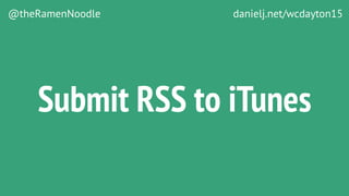 @theRamenNoodle danielj.net/wcdayton15
Submit RSS to iTunes
 
