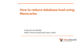 How to reduce database load using
Memcache
A Ajay Kumar Reddy
https://www.drupal.org/u/ajay_reddy
 