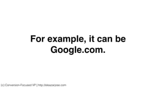 For example, it can be
Google.com.
(c) Conversion-Focused VP | http://eleazarjose.com
 