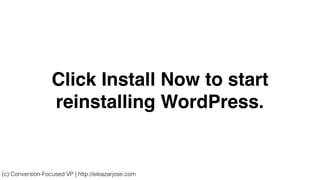Click Install Now to start
reinstalling WordPress.
(c) Conversion-Focused VP | http://eleazarjose.com
 