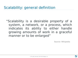 © All rights reserved. Zend Technologies, Inc.
Scalability: general definition
“Scalability is a desirable property of a
system, a network, or a process, which
indicates its ability to either handle
growing amounts of work in a graceful
manner or to be enlarged”
Source: Wikipedia
 