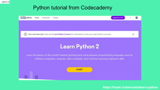 Python tutorial from Codecademy
https://hackr.io/tutorials/learn-python
 
