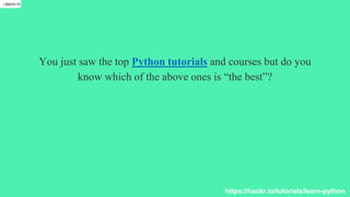 You just saw the top Python tutorials and courses but do you
know which of the above ones is “the best”?
https://hackr.io/tutorials/learn-python
 