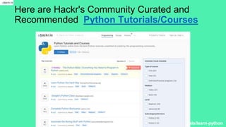 Here are Hackr's Community Curated and
Recommended Python Tutorials/Courses
https://hackr.io/tutorials/learn-python
 
