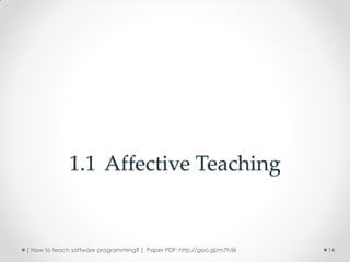 1.1 Affective Teaching


[ How to teach software programming? ] Paper PDF: http://goo.gl/m7h5k   14
 