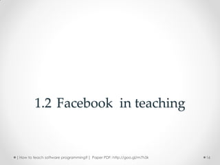 1.2 Facebook in teaching


[ How to teach software programming? ] Paper PDF: http://goo.gl/m7h5k   16
 